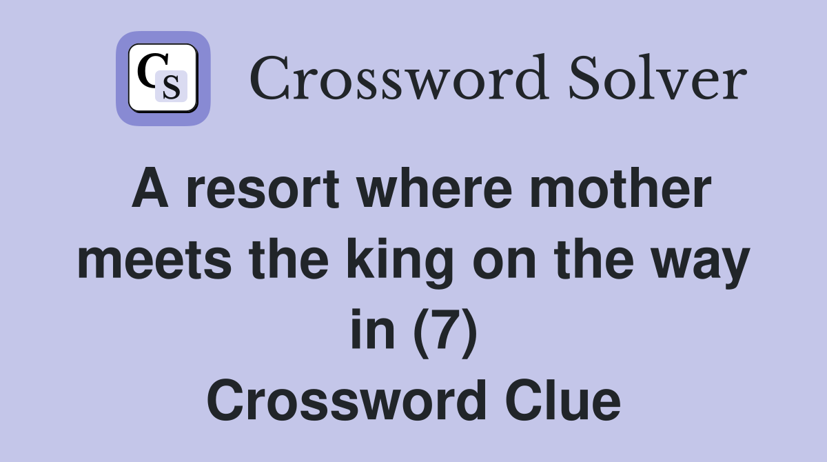 A resort where mother meets the king on the way in (7) - Crossword Clue ...
